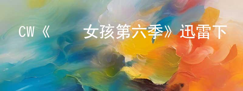 邊成的動漫綜藝大全,CW《緋聞女孩第六季》迅雷下載/在線觀看/百度云-都市/情感-美劇天堂